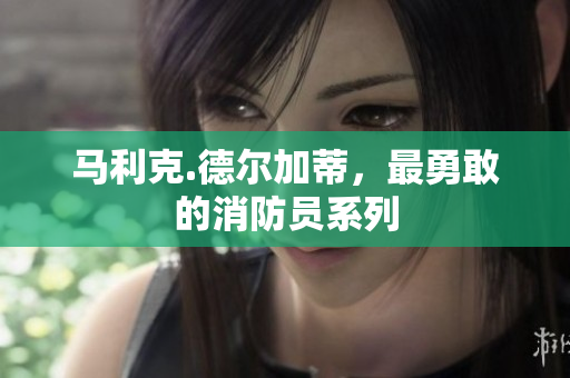 马利克.德尔加蒂，最勇敢的消防员系列