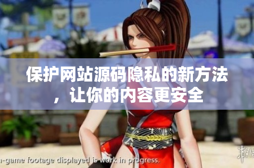 保护网站源码隐私的新方法，让你的内容更安全