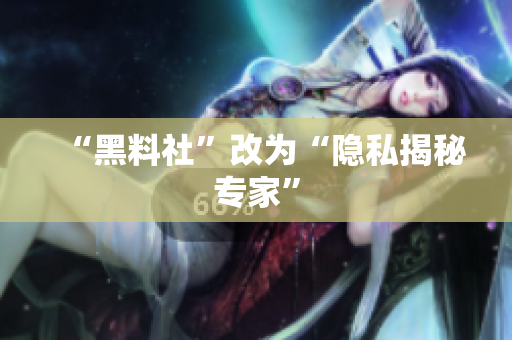 “黑料社”改为“隐私揭秘专家”