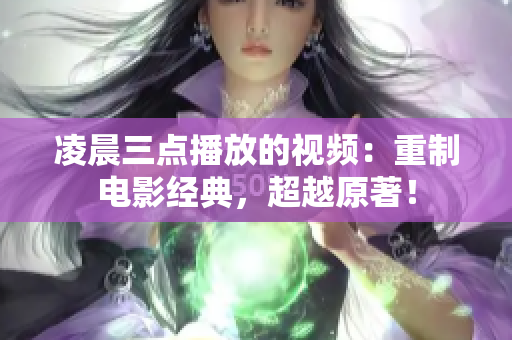 凌晨三点播放的视频：重制电影经典，超越原著！