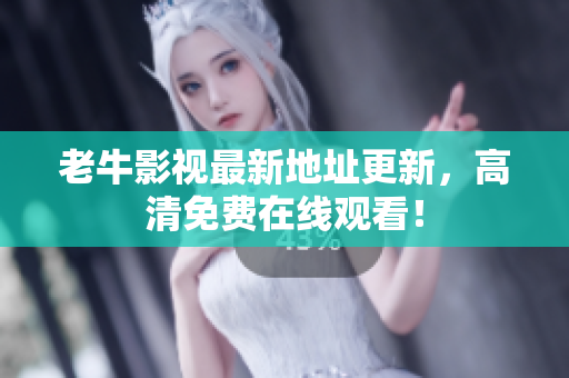 老牛影视最新地址更新，高清免费在线观看！