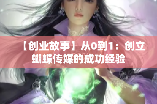 【创业故事】从0到1：创立蝴蝶传媒的成功经验