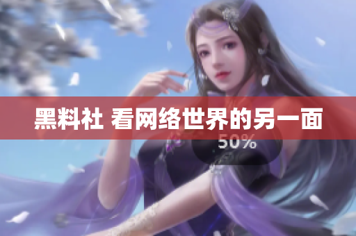 黑料社 看网络世界的另一面