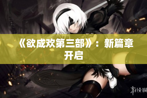 《欲成欢第三部》：新篇章开启