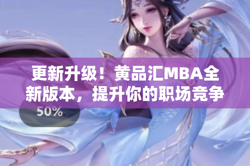 更新升级！黄品汇MBA全新版本，提升你的职场竞争力