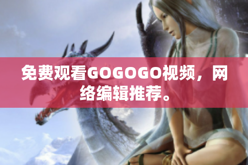 免费观看GOGOGO视频，网络编辑推荐。