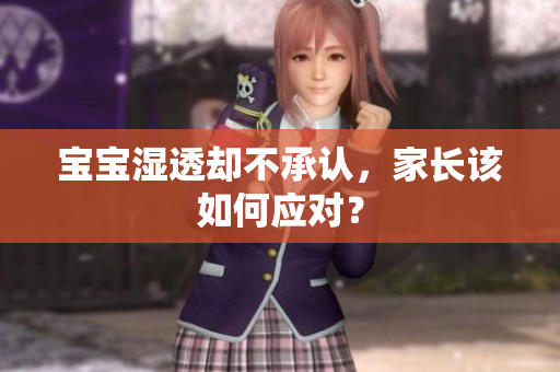 宝宝湿透却不承认，家长该如何应对？