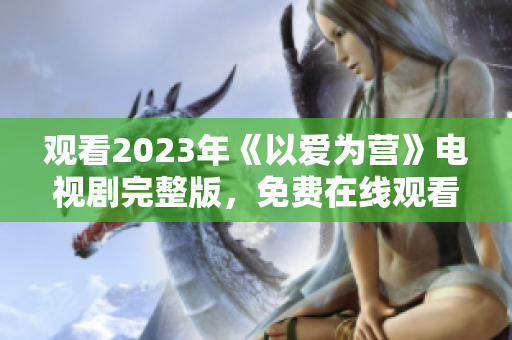 观看2023年《以爱为营》电视剧完整版，免费在线观看