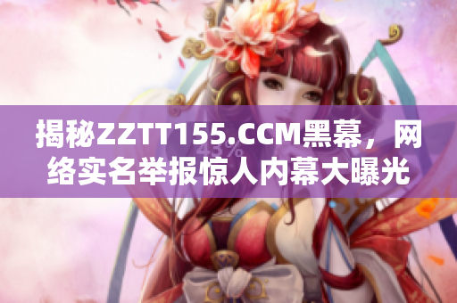 揭秘ZZTT155.CCM黑幕，网络实名举报惊人内幕大曝光