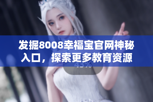 发掘8008幸福宝官网神秘入口，探索更多教育资源