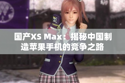 国产XS Max：揭秘中国制造苹果手机的竞争之路