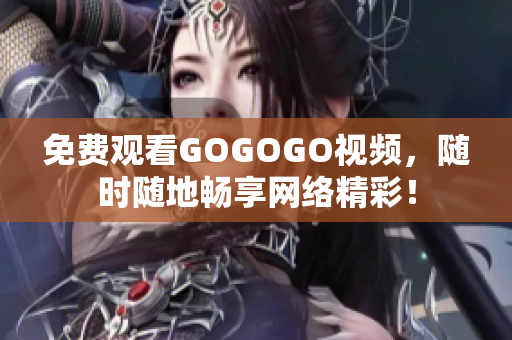 免费观看GOGOGO视频，随时随地畅享网络精彩！