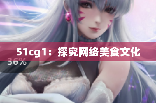 51cg1：探究网络美食文化