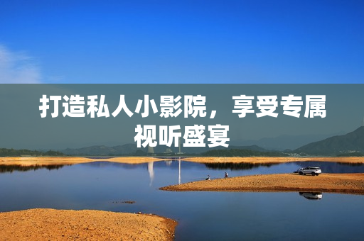 打造私人小影院，享受专属视听盛宴