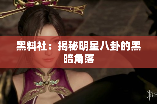黑料社：揭秘明星八卦的黑暗角落