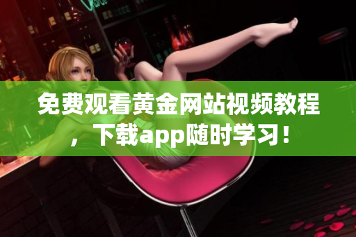 免费观看黄金网站视频教程，下载app随时学习！