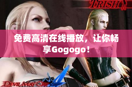 免费高清在线播放，让你畅享Gogogo！