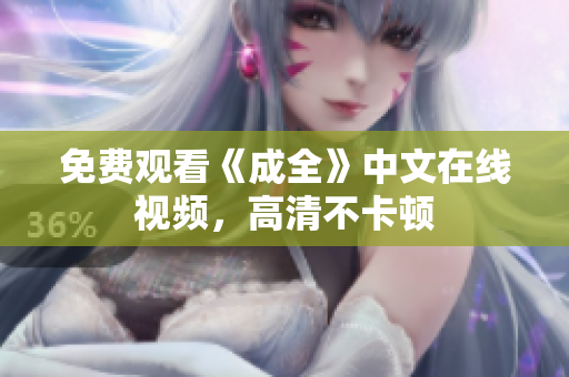 免费观看《成全》中文在线视频，高清不卡顿