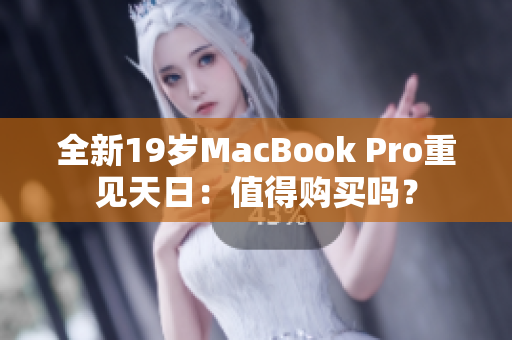 全新19岁MacBook Pro重见天日：值得购买吗？