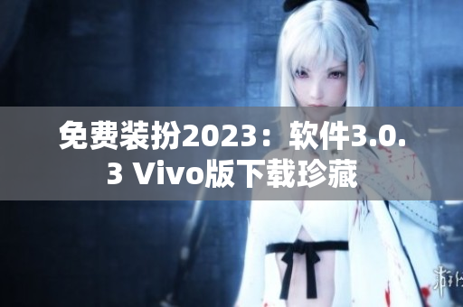 免费装扮2023：软件3.0.3 Vivo版下载珍藏