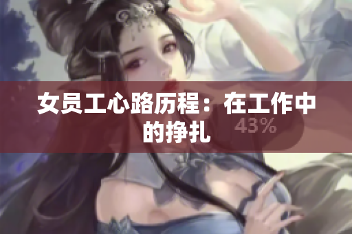 女员工心路历程：在工作中的挣扎