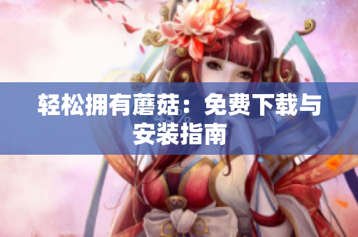 轻松拥有蘑菇：免费下载与安装指南