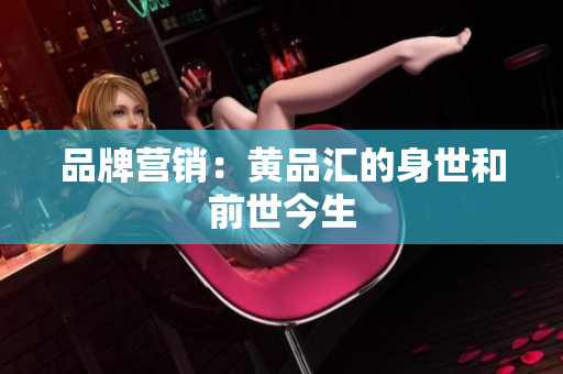 品牌营销：黄品汇的身世和前世今生