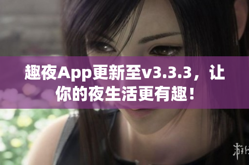 趣夜App更新至v3.3.3，让你的夜生活更有趣！