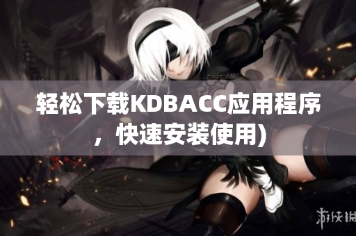 轻松下载KDBACC应用程序，快速安装使用)
