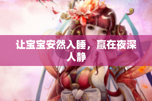 让宝宝安然入睡，赢在夜深人静