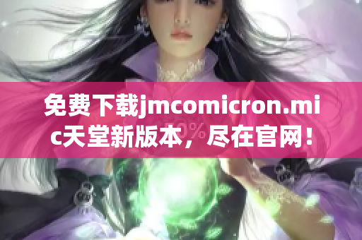 免费下载jmcomicron.mic天堂新版本，尽在官网！