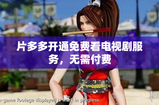 片多多开通免费看电视剧服务，无需付费