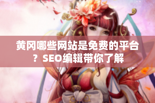 黄冈哪些网站是免费的平台？SEO编辑带你了解
