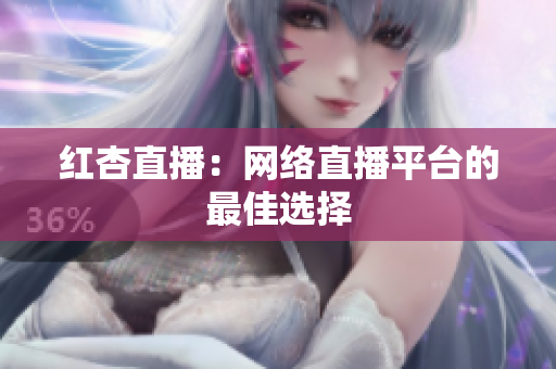 红杏直播：网络直播平台的最佳选择