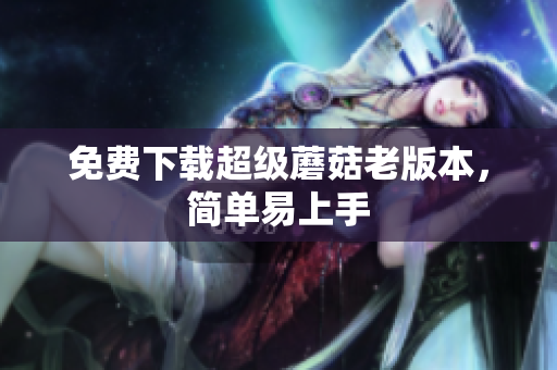 免费下载超级蘑菇老版本，简单易上手