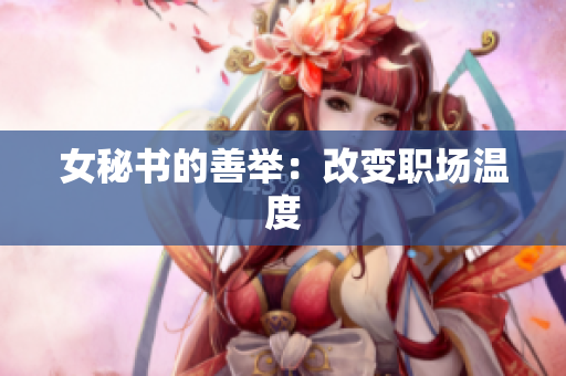 女秘书的善举：改变职场温度