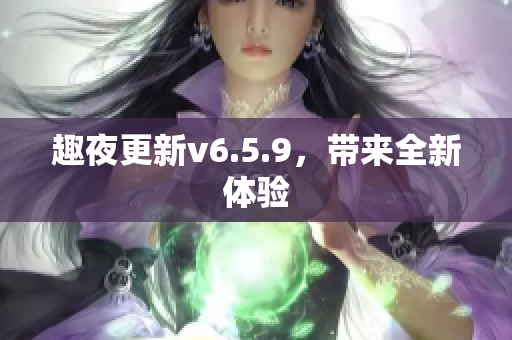 趣夜更新v6.5.9，带来全新体验