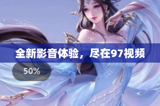 全新影音体验，尽在97视频