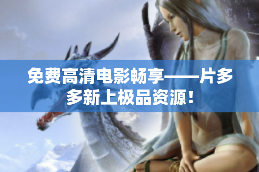 免费高清电影畅享——片多多新上极品资源！