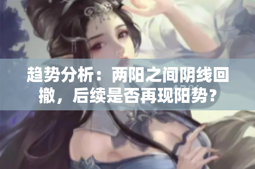 趋势分析：两阳之间阴线回撤，后续是否再现阳势？