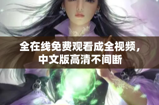 全在线免费观看成全视频，中文版高清不间断