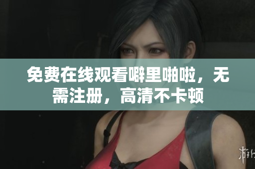 免费在线观看噼里啪啦，无需注册，高清不卡顿