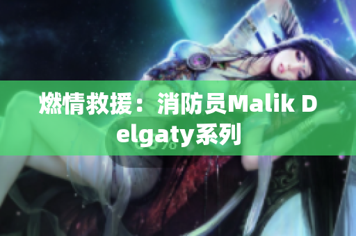 燃情救援：消防员Malik Delgaty系列