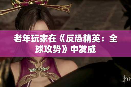 老年玩家在《反恐精英：全球攻势》中发威