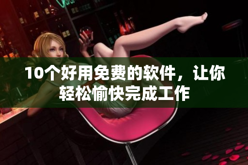 10个好用免费的软件，让你轻松愉快完成工作