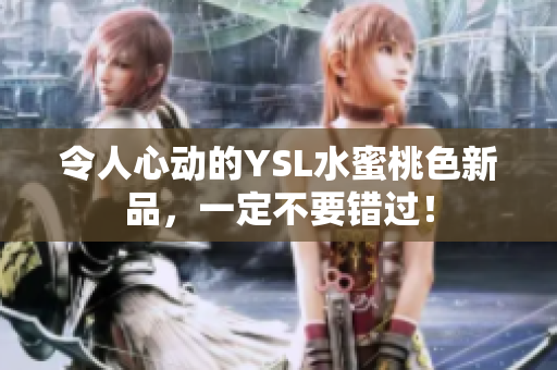 令人心动的YSL水蜜桃色新品，一定不要错过！