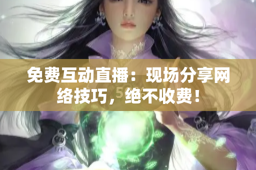 免费互动直播：现场分享网络技巧，绝不收费！