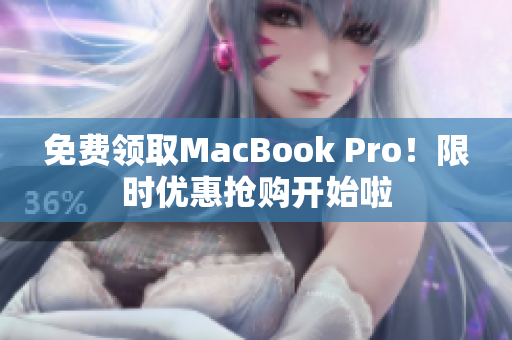 免费领取MacBook Pro！限时优惠抢购开始啦