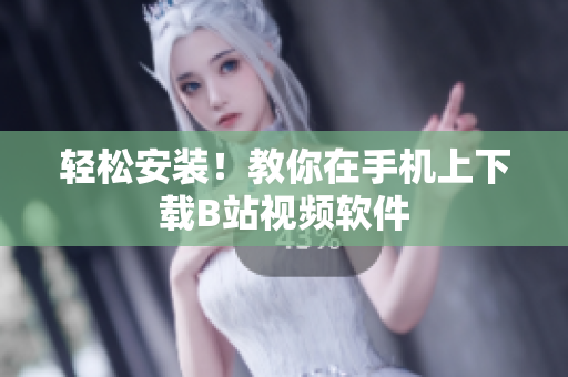 轻松安装！教你在手机上下载B站视频软件