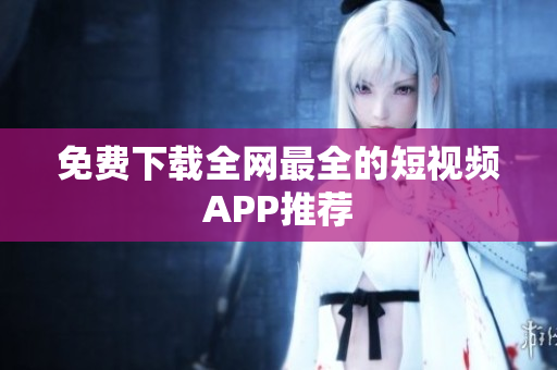 免费下载全网最全的短视频APP推荐